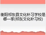 衡阳祁东县文化补习学校是哪一家(祁东文化补习校)