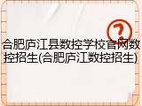 合肥庐江县数控学校官网数控招生(合肥庐江数控招生)