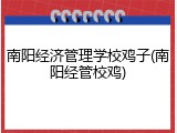 南阳经济管理学校鸡子(南阳经管校鸡)