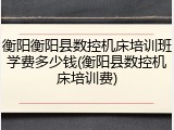 衡阳衡阳县数控机床培训班学费多少钱(衡阳县数控机床培训费)