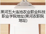 黑河五大连池农业职业科技职业学院地址(黑河农职院地址)