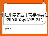阳江阳春农业职高学校要住校吗(阳春农高住校吗)