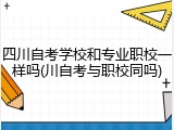 四川自考学校和专业职校一样吗(川自考与职校同吗)
