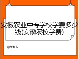 安徽农业中专学校学费多少钱(安徽农校学费)
