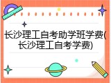 长沙理工自考助学班学费(长沙理工自考学费)