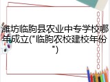 潍坊临朐县农业中专学校哪年成立("临朐农校建校年份")