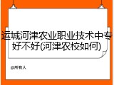 运城河津农业职业技术中专好不好(河津农校如何)