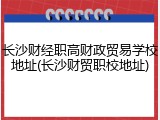 长沙财经职高财政贸易学校地址(长沙财贸职校地址)