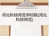 河北科技师范学校院(河北科技师范)