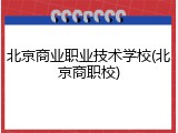 北京商业职业技术学校(北京商职校)