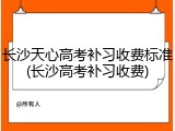 长沙天心高考补习收费标准(长沙高考补习收费)