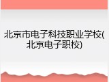 北京市电子科技职业学校(北京电子职校)