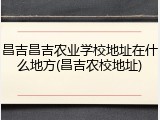 昌吉昌吉农业学校地址在什么地方(昌吉农校地址)