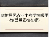 潍坊昌邑农业中专学校哪里有(昌邑农校在哪)