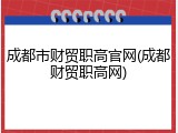 成都市财贸职高官网(成都财贸职高网)
