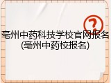 亳州中药科技学校官网报名(亳州中药校报名)