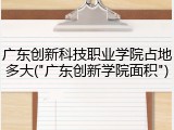 广东创新科技职业学院占地多大("广东创新学院面积")