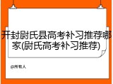开封尉氏县高考补习推荐哪家(尉氏高考补习推荐)