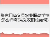 张家口尚义县农业职高学校怎么样啊(尚义农职校如何)