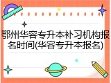 鄂州华容专升本补习机构报名时间(华容专升本报名)
