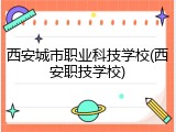 西安城市职业科技学校(西安职技学校)
