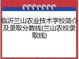临沂兰山农业技术学校简介及录取分数线(兰山农校录取线)
