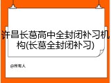 许昌长葛高中全封闭补习机构(长葛全封闭补习)