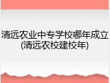 清远农业中专学校哪年成立(清远农校建校年)