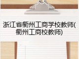 浙江省衢州工商学校教师(衢州工商校教师)