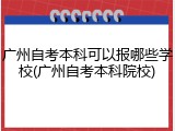 广州自考本科可以报哪些学校(广州自考本科院校)