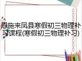 恩施来凤县寒假初三物理补习课程(寒假初三物理补习)