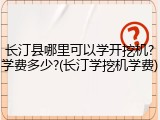 长汀县哪里可以学开挖机?学费多少?(长汀学挖机学费)