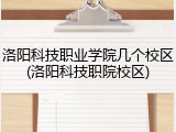 洛阳科技职业学院几个校区(洛阳科技职院校区)