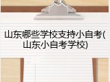 山东哪些学校支持小自考(山东小自考学校)