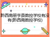黔西南册亨县数控学校有没有(黔西南数控学校)