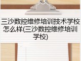三沙数控维修培训技术学校怎么样(三沙数控维修培训学校)