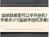 富顺县哪里可以学开挖机?学费多少?(富顺学挖机学费)