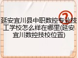 延安宜川县中职数控专业技工学校怎么样在哪里(延安宜川数控技校位置)