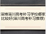 淄博淄川高考补习学校哪家比较好(淄川高考补习推荐)