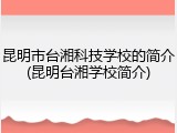 昆明市台湘科技学校的简介(昆明台湘学校简介)