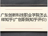 广东创新科技职业学院怎么样知乎(广创职院知乎评价)