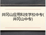 井冈山应用科技学校中专(井冈山中专)
