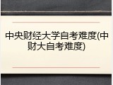 中央财经大学自考难度(中财大自考难度)