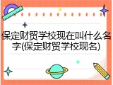 保定财贸学校现在叫什么名字(保定财贸学校现名)