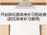 开封尉氏县高考补习班收费(尉氏高考补习费用)