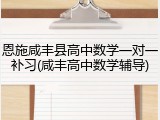 恩施咸丰县高中数学一对一补习(咸丰高中数学辅导)