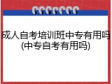 成人自考培训班中专有用吗(中专自考有用吗)
