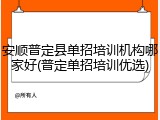 安顺普定县单招培训机构哪家好(普定单招培训优选)
