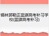 锡林郭勒正蓝旗高考补习学校(蓝旗高考补习)