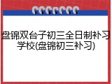 盘锦双台子初三全日制补习学校(盘锦初三补习)